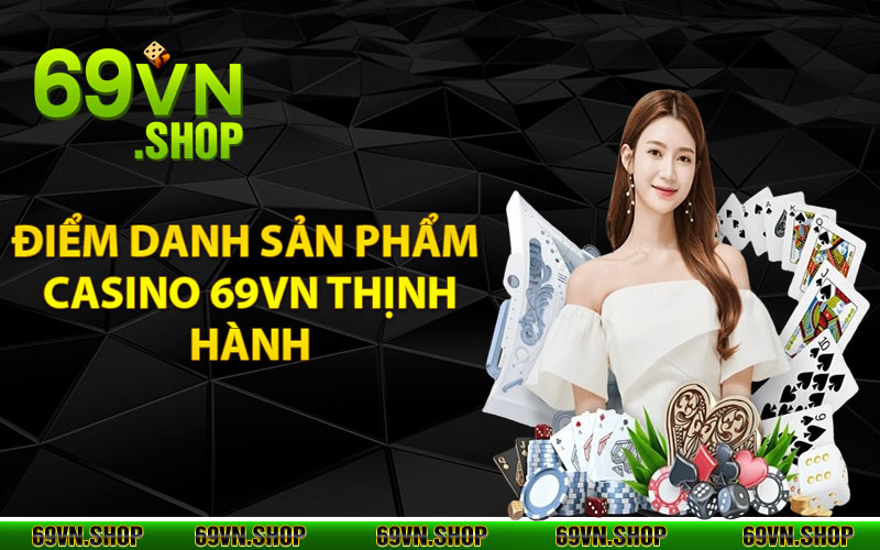 Điểm danh sản phẩm Casino 69vn thịnh hành nhất