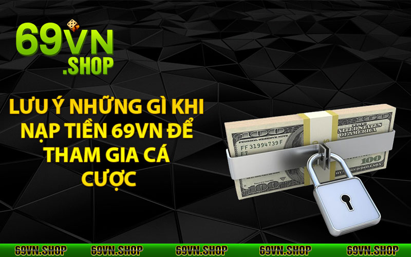 Lưu ý những gì khi nạp tiền 69vn để tham gia cá cược