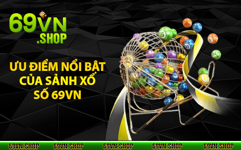 Ưu điểm nổi bật của sảnh xổ số 69VN mang lại là gì?